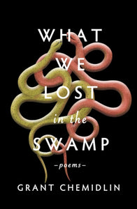 What We Lost in the Swamp: Poems by Grant Chemidlin