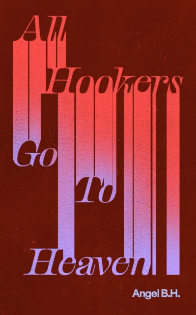 All Hookers Go To Heaven by Angel B.H.
