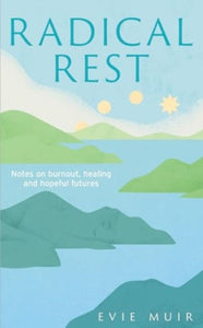 Radical Rest: Notes on Burnout, Healing and Hopeful Futures by Evie Muir