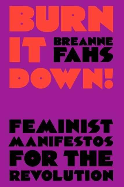 Burn It Down! Feminist Manifestos for the Revolution by Breanne Fahs