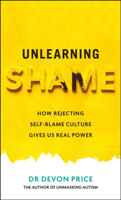 Unlearning Shame: How Rejecting Self-Blame Culture Gives Us Real Power by Devon Price