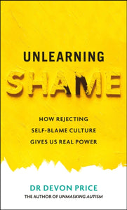 Unlearning Shame: How Rejecting Self-Blame Culture Gives Us Real Power by Devon Price (Pre-Order)