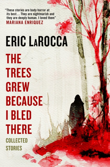 The Trees Grew Because I Bled There: Collected Stories by Eric LaRocca