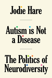 Autism Is Not A Disease: The Politics of Neurodiversity by Jodie Hare (Pre-Order)