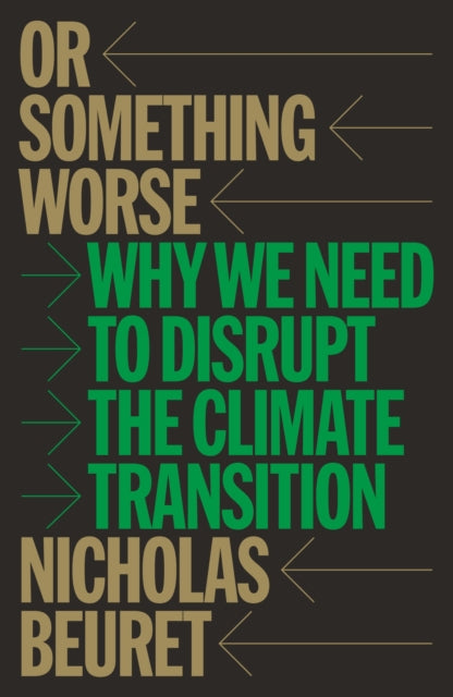 Or Something Worse : Why We Need to Disrupt the Climate Transition by Nicholas Beuret