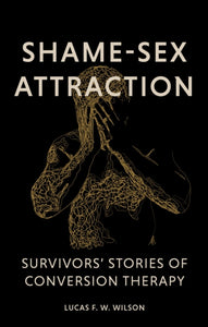 Shame-Sex Attraction: Survivors’ Stories of Conversion Therapy by Lucas Wilson