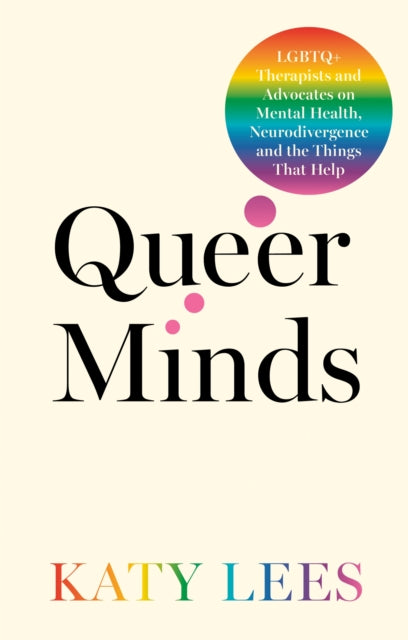 Queer Minds : LGBTQ+ Therapists and Advocates on Mental Health, Neurodivergence, and the Things That Help by Katy Lees