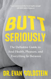 Butt Seriously: The Definitive Guide to Anal Health, Pleasure and Everything In-Between by Evan Goldstein