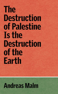 The Destruction of Palestine Is the Destruction of the Earth by Andreas Malm