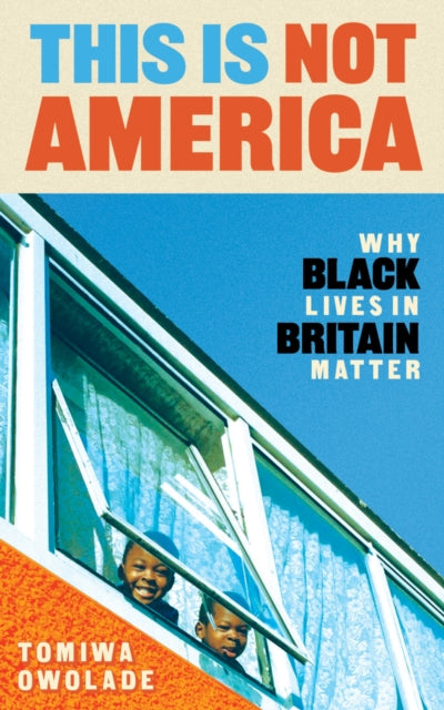 This is Not America: Why Black Lives in Britain Matter by Tomiwa Owolade