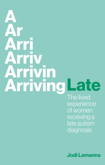 Arriving Late: The lived experience of women receiving a late autism diagnosis by Jodi Lamanna