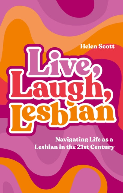 Live, Laugh, Lesbian: Navigating Life as a Lesbian in the 21st Century by Helen Scott