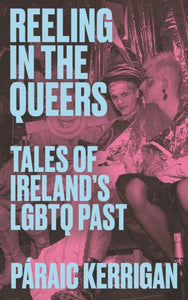 Reeling in the Queers: Tales of Ireland’s LGBTQ Past by Paraic Kerrigan