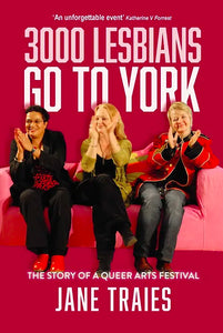 3000 Lesbians Go to York: The Story of a Queer Arts Festival by Jane Traies