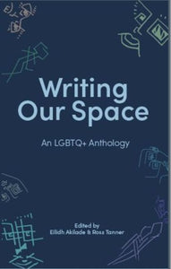 Writing Our Space: An LGBTQ+ Anthology edited by Eilidh Akilade, Ross Tanner