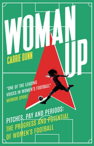 Woman Up: Pitches, Pay and Periods - the progress and potential of women's football by Carrie Dunn