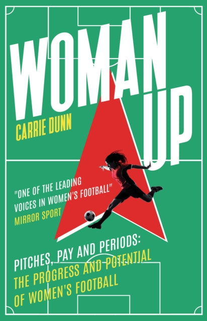 Woman Up: Pitches, Pay and Periods - the progress and potential of women's football by Carrie Dunn