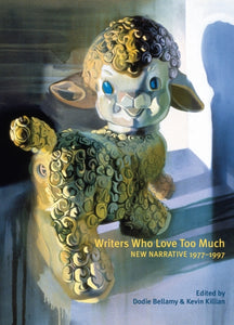 Writers Who Love Too Much: New Narrative Writing 1977-1997 edited by Dodie Bellamy, Kevin Killian