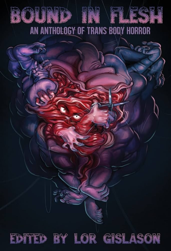 Bound In Flesh: An Anthology of Trans Body Horror edited by Lor Gislason