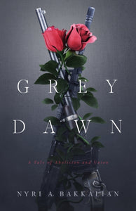 Grey Dawn: A Tale of Abolition and Union by Nyri A Bakkalian