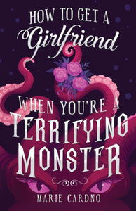 How to Get a Girlfriend (When You're a Terrifying Monster) by Marie Cardno