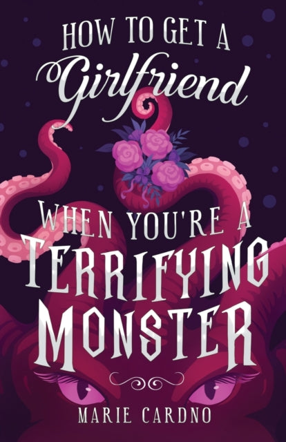 How to Get a Girlfriend (When You're a Terrifying Monster) by Marie Cardno