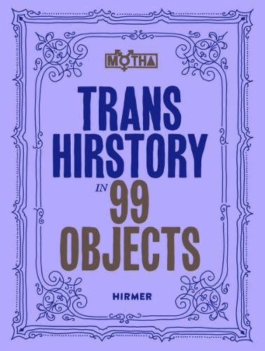 Trans Hirstory in 99 Objects edited by David Evans Franz, Christina Linden, Chris E. Vargas