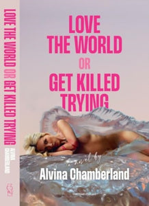 Love The World or Get Killed Trying: A Novel by Alvina Chamberland