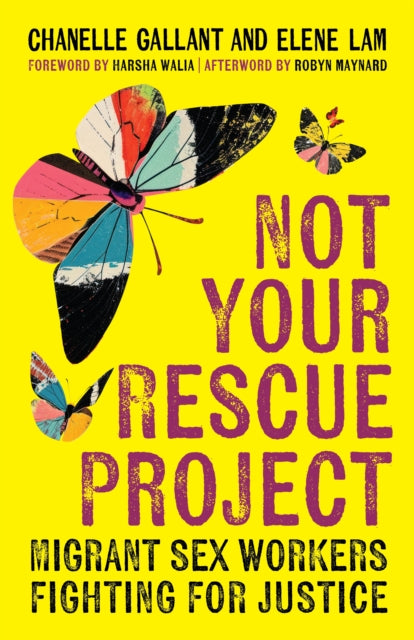 Not Your Rescue Project: Migrant Sex Workers Fighting for Justice by Chanelle Gallant, Elene Lam