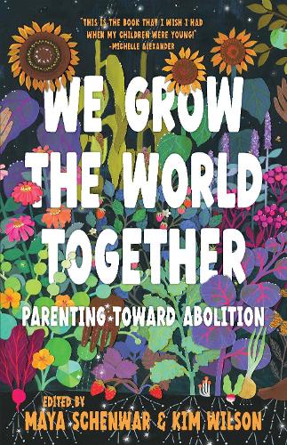 We Grow The World Together - Parenting Toward Abolition by Maya Schenwar & Kim Wilson