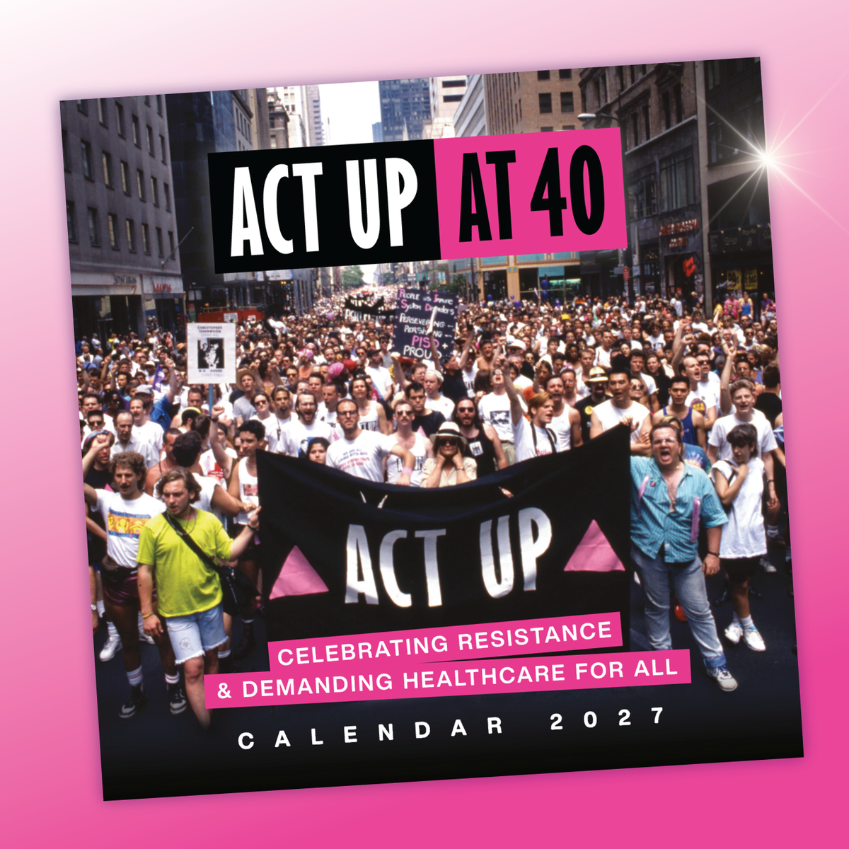 ACT UP at 40: Celebrating Resistance and Demanding Healthcare for All [2027 Calendar]