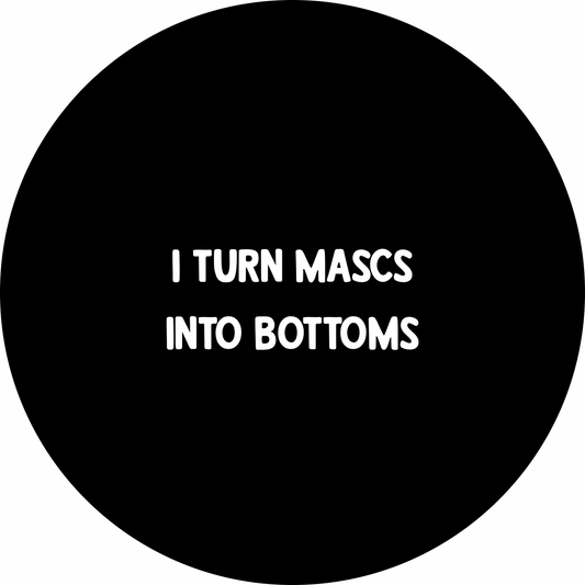 I turn mascs into bottoms badge