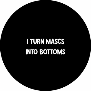 I turn mascs into bottoms badge