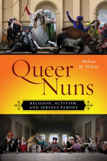 Queer Nuns : Religion, Activism, and Serious Parody by Melissa M. Wilcox