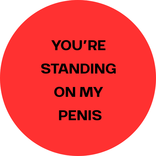 You're Standing On My Penis badge