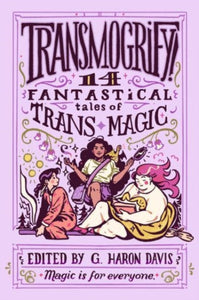 Transmogrify! 14 Fantastical Tales of Trans Magic by g.haron davis