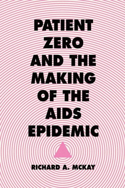 Patient Zero and the Making of the AIDS Epidemic by Richard Mckay