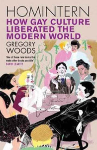 Homintern: How Gay Culture Liberated the Modern World by Gregory Woods