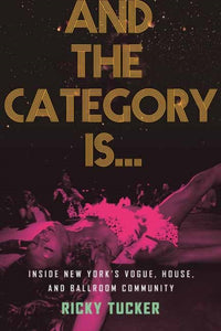 And the Category Is... (Inside New York's Vogue, House, and Ballroom Community) by Ricky Tucker