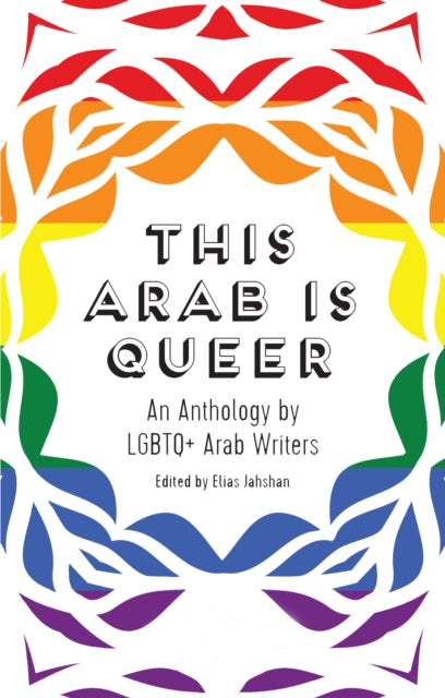 This Arab Is Queer: An Anthology by LGBTQ+ Arab Writers edited by Elias Jahshan