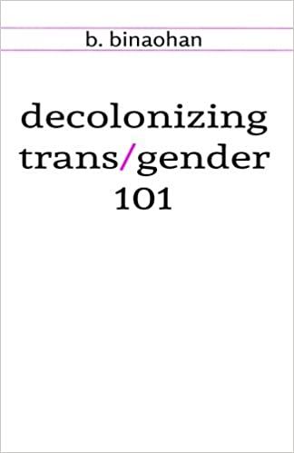Decolonizing Trans/Gender 101 by B Binaohan