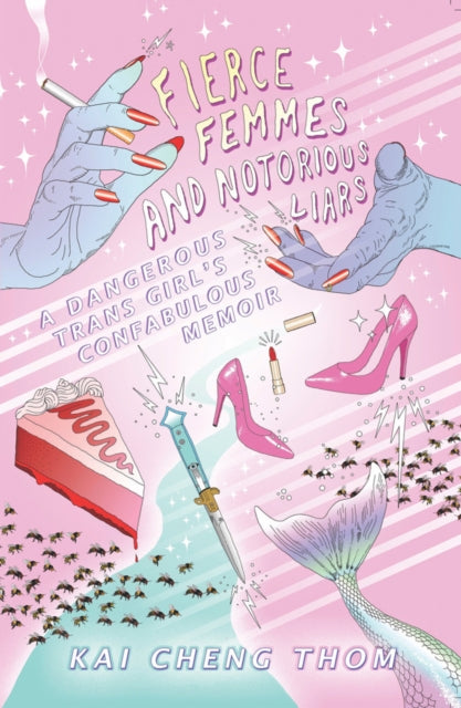 Fierce Femmes And Notorious Liars: A Dangerous Trans Girl's Confabulous Memoir by Kai Cheng Thom