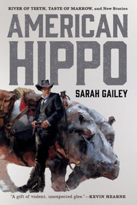 American Hippo: River of Teeth, Taste of Marrow, and New Stories by Sarah Gailey