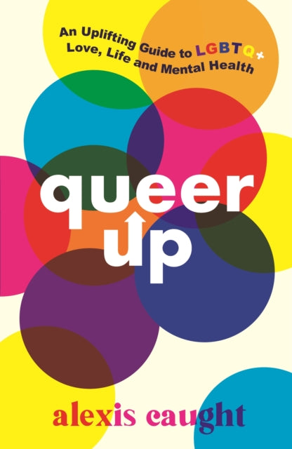 Queer Up: An Uplifting Guide to LGBTQ+ Love, Life and Mental Health by Alexis Caught