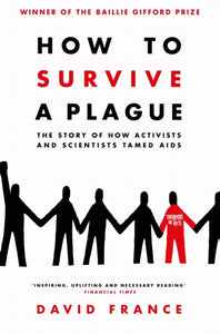 How to Survive a Plague: The Story of How Activists and Scientists Tamed AIDS by David France