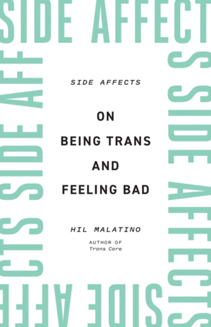 Side Affects: On Being Trans and Feeling Bad by Hil Malatino