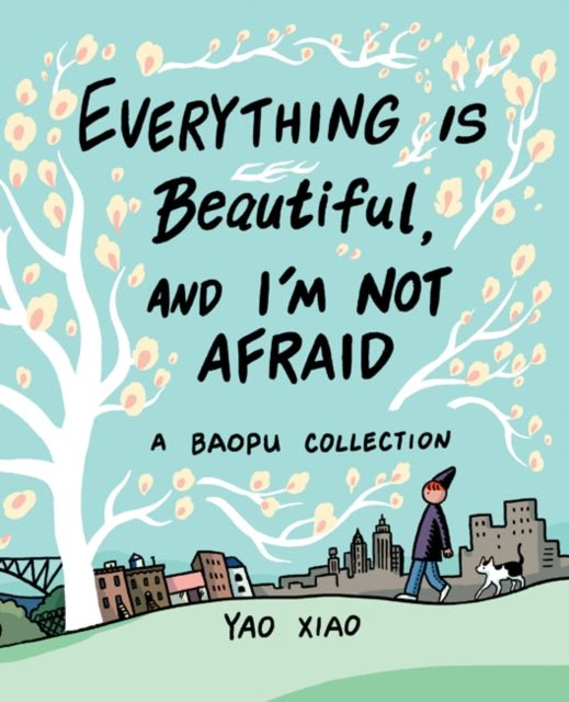 Everything Is Beautiful, and I'm Not Afraid: A Baopu Collection by Yao Xiao
