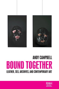 Bound Together: Leather, Sex, Archives, and Contemporary Art by Andy Campbell