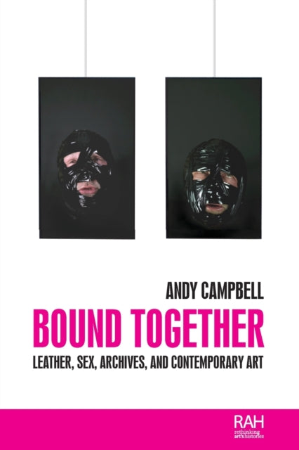 Bound Together: Leather, Sex, Archives, and Contemporary Art by Andy Campbell