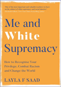 Me and White Supremacy: How to Recognise Your Privilege, Combat Racism and Change the World by Layla Saad